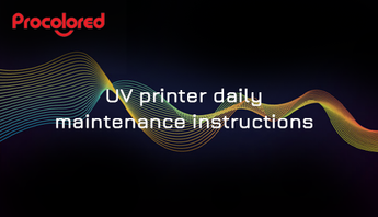 UV PRINTER DAILY MAINTENANCE INSTRUCTIONS